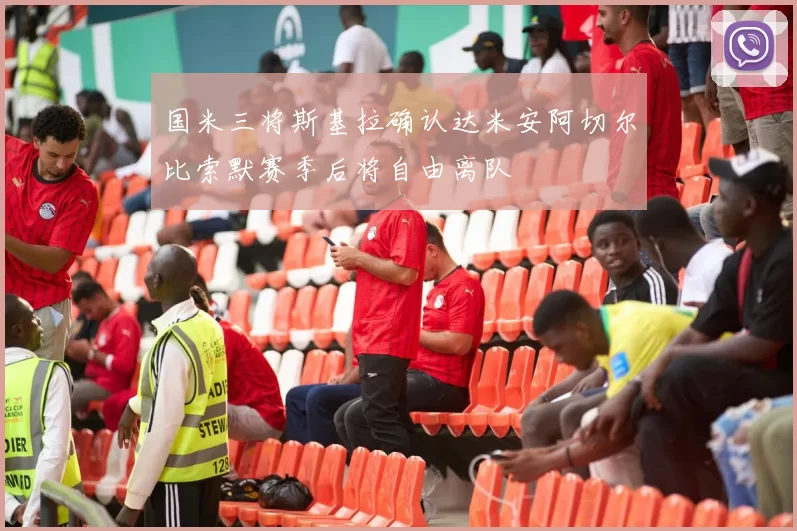 国米三将斯基拉确认达米安阿切尔比索默赛季后将自由离队